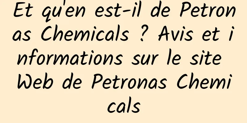 Et qu'en est-il de Petronas Chemicals ? Avis et informations sur le site Web de Petronas Chemicals