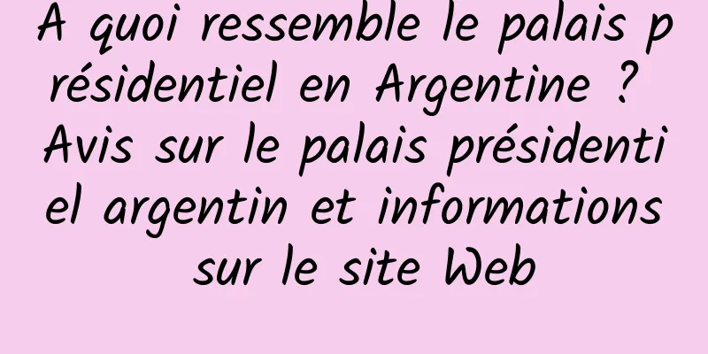 À quoi ressemble le palais présidentiel en Argentine ? Avis sur le palais présidentiel argentin et informations sur le site Web