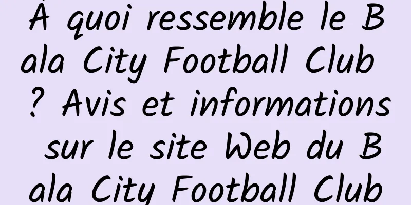 À quoi ressemble le Bala City Football Club ? Avis et informations sur le site Web du Bala City Football Club