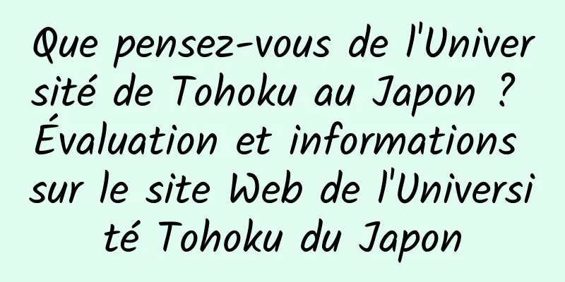 Que pensez-vous de l'Université de Tohoku au Japon ? Évaluation et informations sur le site Web de l'Université Tohoku du Japon