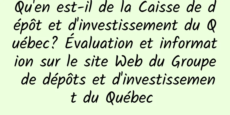 Qu'en est-il de la Caisse de dépôt et d'investissement du Québec? Évaluation et information sur le site Web du Groupe de dépôts et d'investissement du Québec 