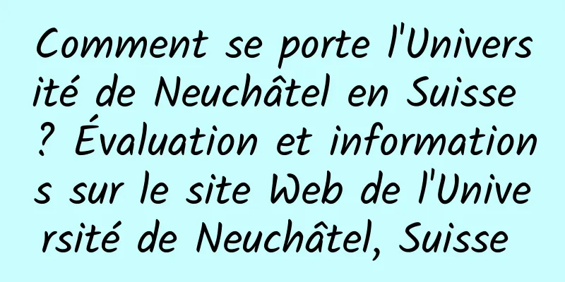Comment se porte l'Université de Neuchâtel en Suisse ? Évaluation et informations sur le site Web de l'Université de Neuchâtel, Suisse 