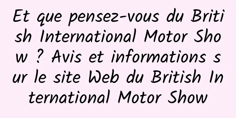 Et que pensez-vous du British International Motor Show ? Avis et informations sur le site Web du British International Motor Show