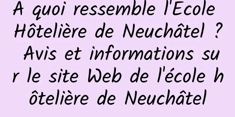 À quoi ressemble l'École Hôtelière de Neuchâtel ? Avis et informations sur le site Web de l'école hôtelière de Neuchâtel
