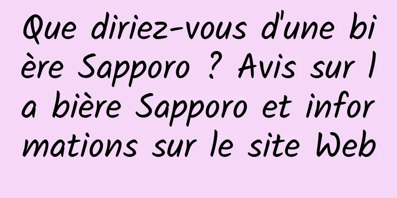 Que diriez-vous d'une bière Sapporo ? Avis sur la bière Sapporo et informations sur le site Web