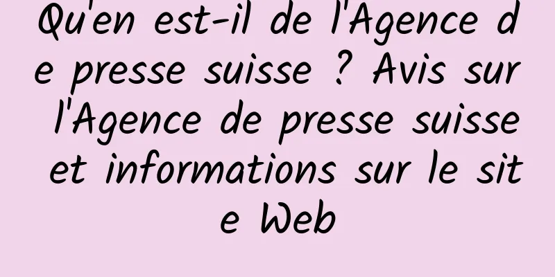Qu'en est-il de l'Agence de presse suisse ? Avis sur l'Agence de presse suisse et informations sur le site Web