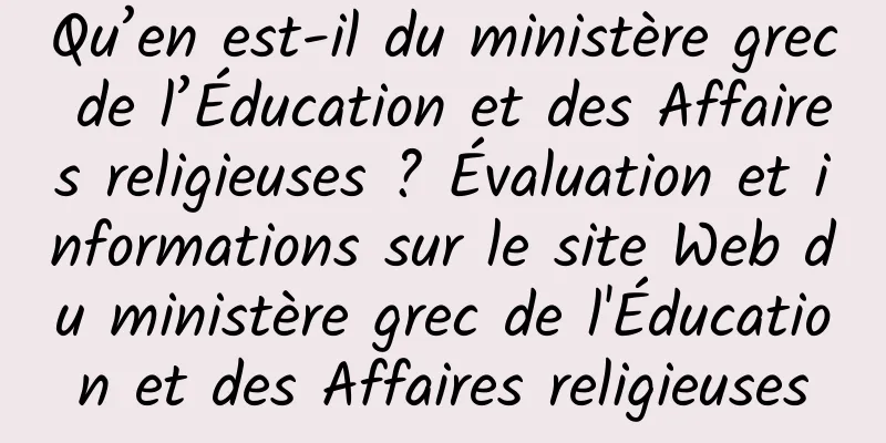 Qu’en est-il du ministère grec de l’Éducation et des Affaires religieuses ? Évaluation et informations sur le site Web du ministère grec de l'Éducation et des Affaires religieuses