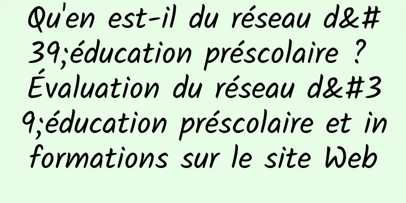 Qu'en est-il du réseau d'éducation préscolaire ? Évaluation du réseau d'éducation préscolaire et informations sur le site Web