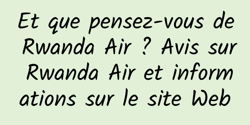 Et que pensez-vous de Rwanda Air ? Avis sur Rwanda Air et informations sur le site Web