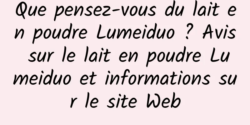 Que pensez-vous du lait en poudre Lumeiduo ? Avis sur le lait en poudre Lumeiduo et informations sur le site Web