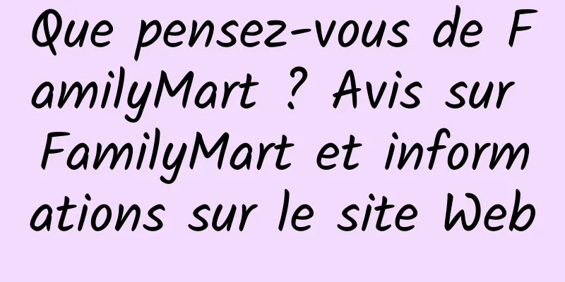 Que pensez-vous de FamilyMart ? Avis sur FamilyMart et informations sur le site Web