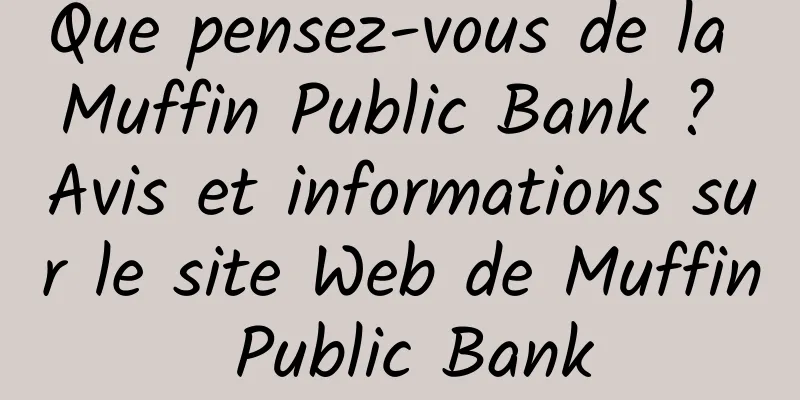 Que pensez-vous de la Muffin Public Bank ? Avis et informations sur le site Web de Muffin Public Bank