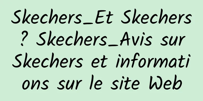 Skechers_Et Skechers ? Skechers_Avis sur Skechers et informations sur le site Web