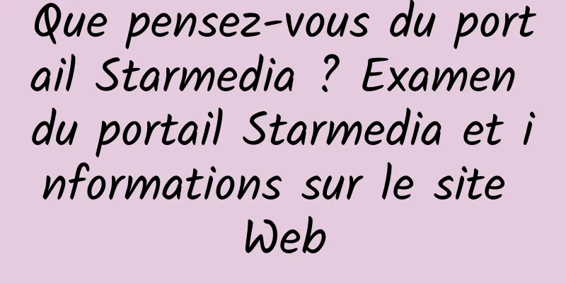 Que pensez-vous du portail Starmedia ? Examen du portail Starmedia et informations sur le site Web