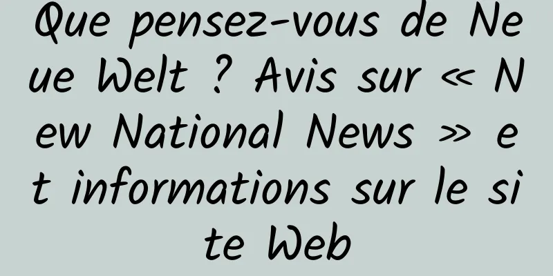 Que pensez-vous de Neue Welt ? Avis sur « New National News » et informations sur le site Web