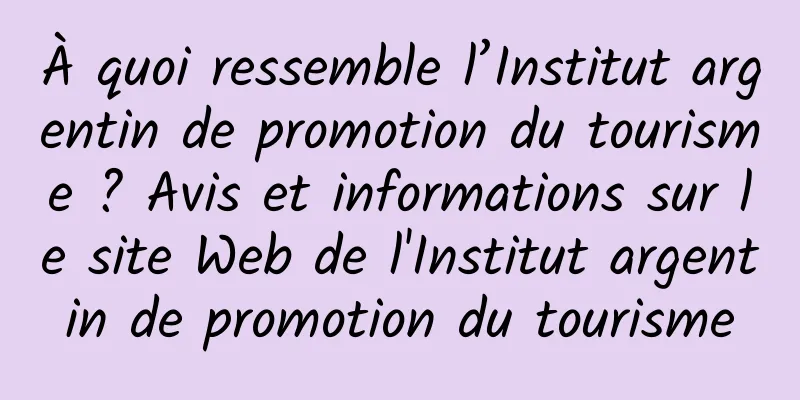 À quoi ressemble l’Institut argentin de promotion du tourisme ? Avis et informations sur le site Web de l'Institut argentin de promotion du tourisme