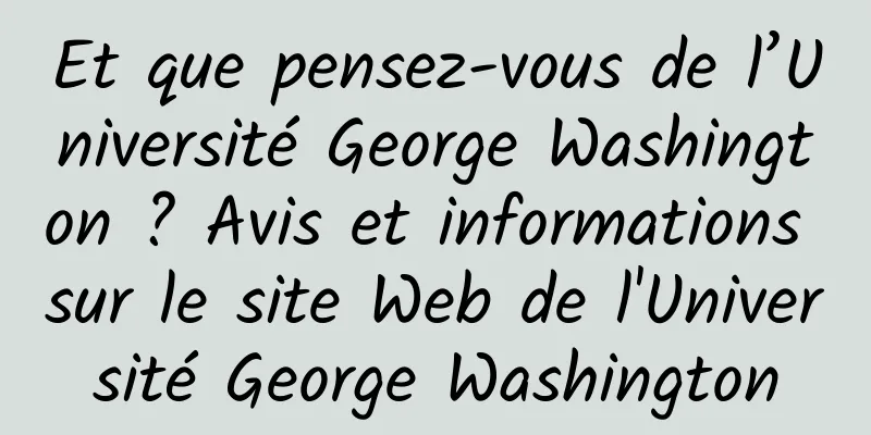 Et que pensez-vous de l’Université George Washington ? Avis et informations sur le site Web de l'Université George Washington