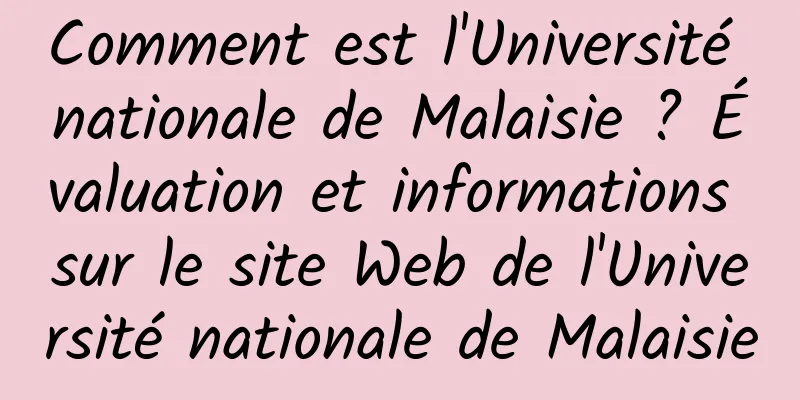Comment est l'Université nationale de Malaisie ? Évaluation et informations sur le site Web de l'Université nationale de Malaisie