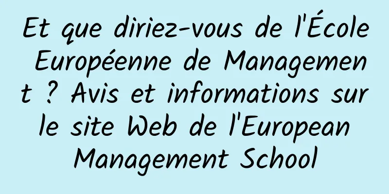 Et que diriez-vous de l'École Européenne de Management ? Avis et informations sur le site Web de l'European Management School