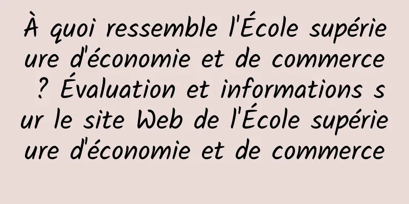 À quoi ressemble l'École supérieure d'économie et de commerce ? Évaluation et informations sur le site Web de l'École supérieure d'économie et de commerce