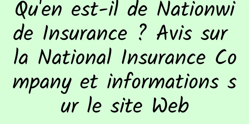 Qu'en est-il de Nationwide Insurance ? Avis sur la National Insurance Company et informations sur le site Web