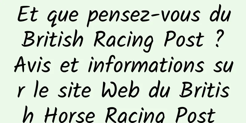 Et que pensez-vous du British Racing Post ? Avis et informations sur le site Web du British Horse Racing Post 