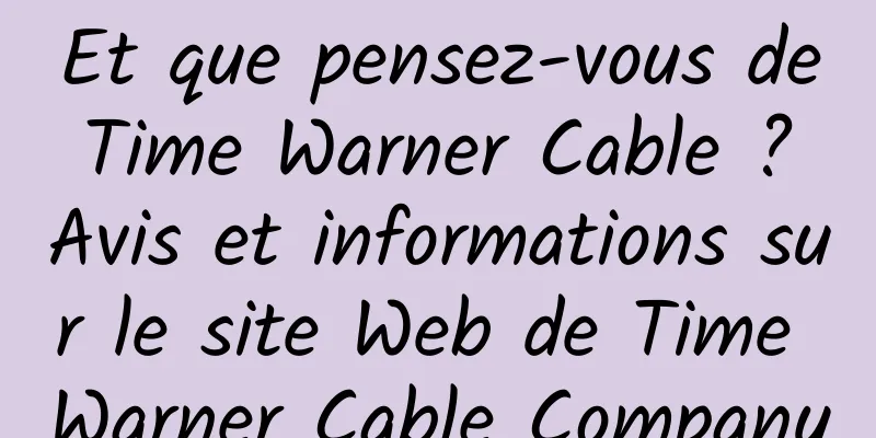 Et que pensez-vous de Time Warner Cable ? Avis et informations sur le site Web de Time Warner Cable Company