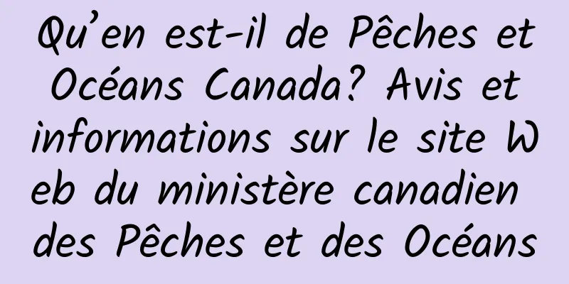 Qu’en est-il de Pêches et Océans Canada? Avis et informations sur le site Web du ministère canadien des Pêches et des Océans