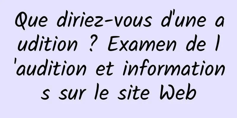 Que diriez-vous d'une audition ? Examen de l'audition et informations sur le site Web