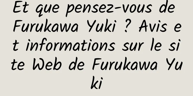 Et que pensez-vous de Furukawa Yuki ? Avis et informations sur le site Web de Furukawa Yuki