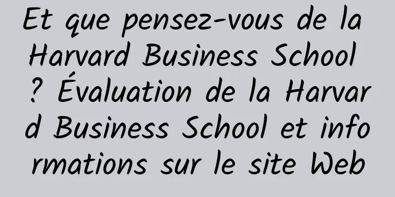 Et que pensez-vous de la Harvard Business School ? Évaluation de la Harvard Business School et informations sur le site Web