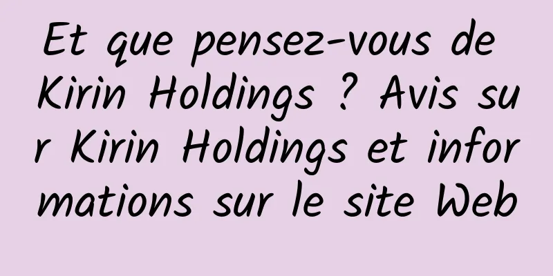 Et que pensez-vous de Kirin Holdings ? Avis sur Kirin Holdings et informations sur le site Web