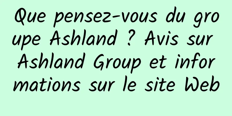 Que pensez-vous du groupe Ashland ? Avis sur Ashland Group et informations sur le site Web