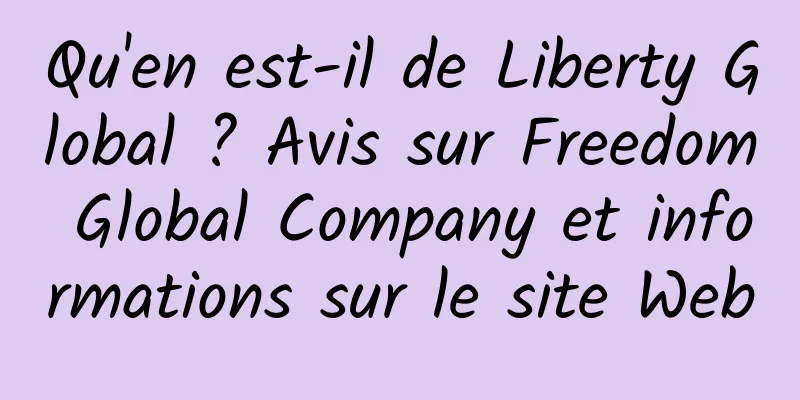 Qu'en est-il de Liberty Global ? Avis sur Freedom Global Company et informations sur le site Web