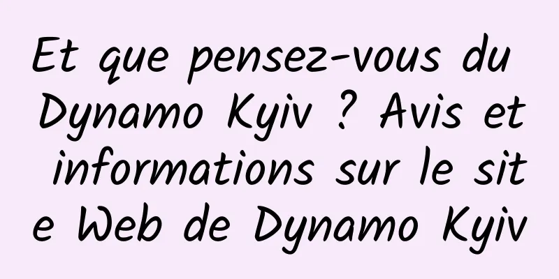 Et que pensez-vous du Dynamo Kyiv ? Avis et informations sur le site Web de Dynamo Kyiv