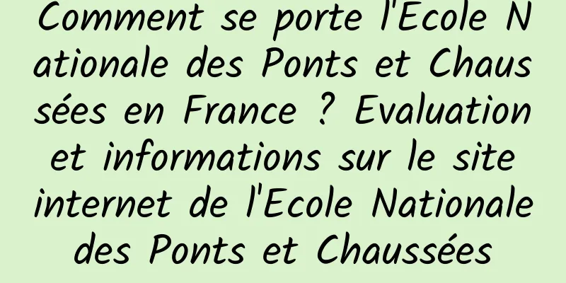 Comment se porte l'Ecole Nationale des Ponts et Chaussées en France ? Evaluation et informations sur le site internet de l'Ecole Nationale des Ponts et Chaussées 