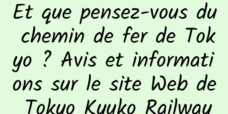 Et que pensez-vous du chemin de fer de Tokyo ? Avis et informations sur le site Web de Tokyo Kyuko Railway