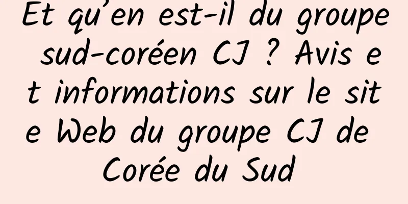 Et qu’en est-il du groupe sud-coréen CJ ? Avis et informations sur le site Web du groupe CJ de Corée du Sud 