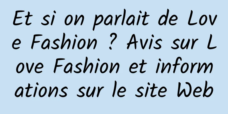 Et si on parlait de Love Fashion ? Avis sur Love Fashion et informations sur le site Web