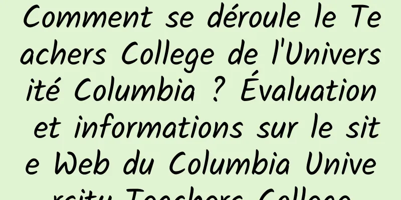 Comment se déroule le Teachers College de l'Université Columbia ? Évaluation et informations sur le site Web du Columbia University Teachers College