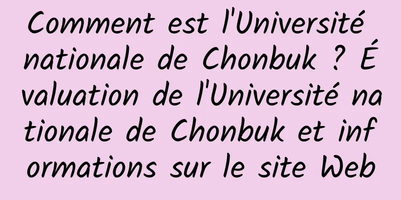 Comment est l'Université nationale de Chonbuk ? Évaluation de l'Université nationale de Chonbuk et informations sur le site Web