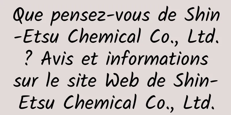 Que pensez-vous de Shin-Etsu Chemical Co., Ltd. ? Avis et informations sur le site Web de Shin-Etsu Chemical Co., Ltd.