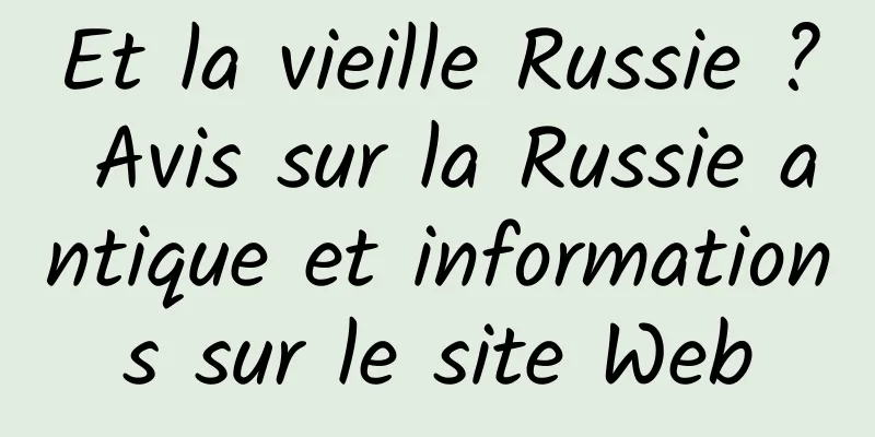 Et la vieille Russie ? Avis sur la Russie antique et informations sur le site Web