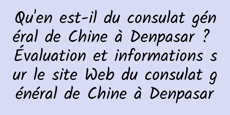 Qu'en est-il du consulat général de Chine à Denpasar ? Évaluation et informations sur le site Web du consulat général de Chine à Denpasar