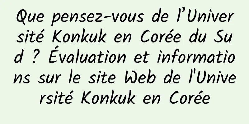 Que pensez-vous de l’Université Konkuk en Corée du Sud ? Évaluation et informations sur le site Web de l'Université Konkuk en Corée