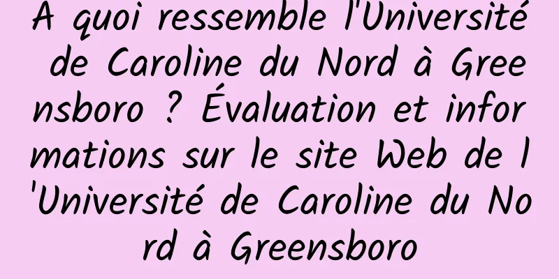 À quoi ressemble l'Université de Caroline du Nord à Greensboro ? Évaluation et informations sur le site Web de l'Université de Caroline du Nord à Greensboro