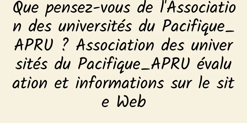 Que pensez-vous de l'Association des universités du Pacifique_APRU ? Association des universités du Pacifique_APRU évaluation et informations sur le site Web