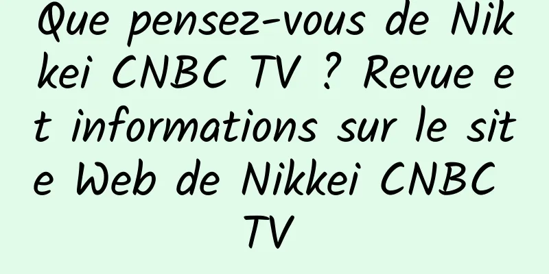Que pensez-vous de Nikkei CNBC TV ? Revue et informations sur le site Web de Nikkei CNBC TV 