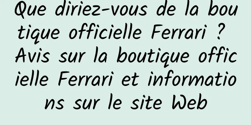 Que diriez-vous de la boutique officielle Ferrari ? Avis sur la boutique officielle Ferrari et informations sur le site Web