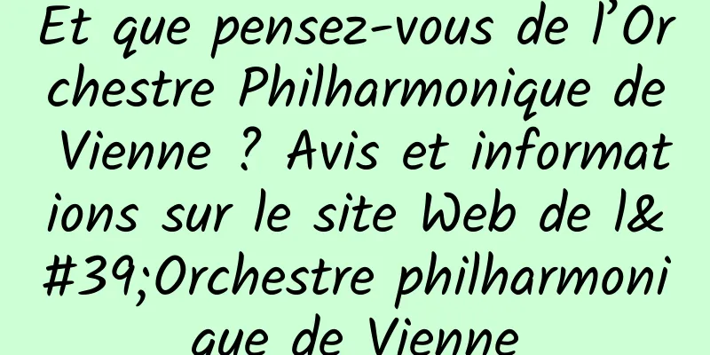 Et que pensez-vous de l’Orchestre Philharmonique de Vienne ? Avis et informations sur le site Web de l'Orchestre philharmonique de Vienne
